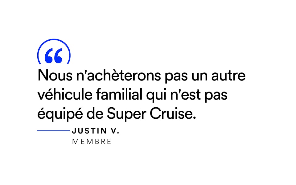 Citation : « Nous n’achèterons plus de véhicule familial sans Super Cruise. » — Justin V., Membre.