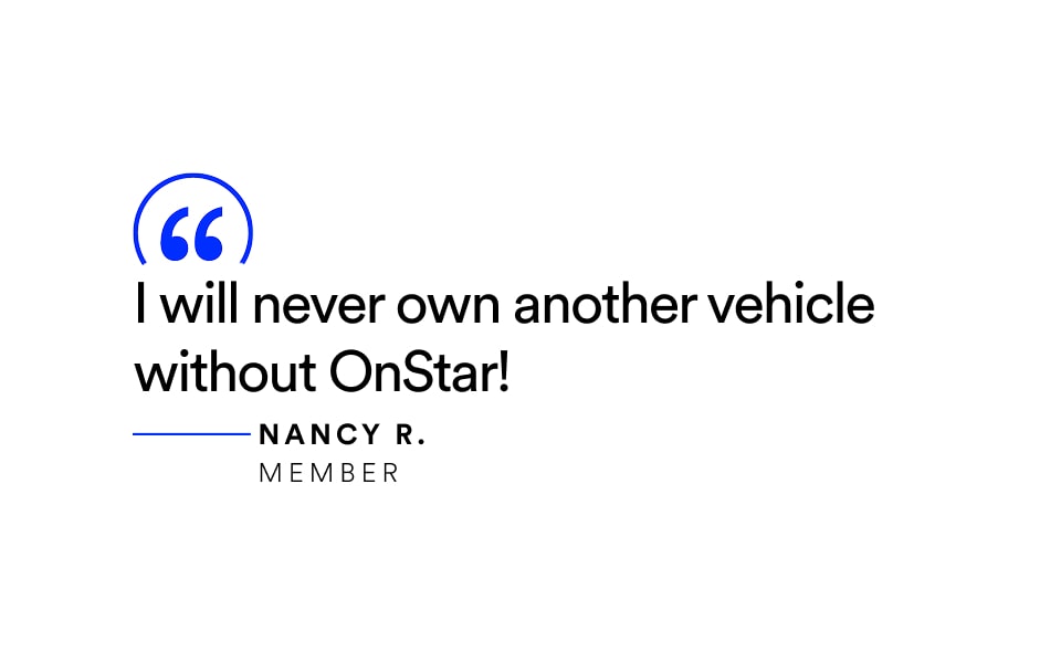 Quote: “I will never own another vehicle without OnStar!” — Nancy R., Member.